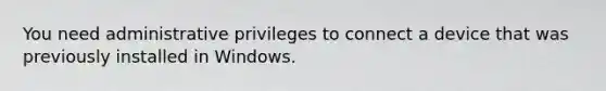 You need administrative privileges to connect a device that was previously installed in Windows.