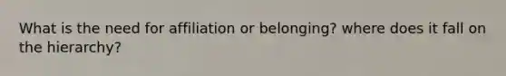 What is the need for affiliation or belonging? where does it fall on the hierarchy?