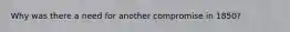 Why was there a need for another compromise in 1850?