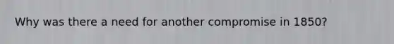 Why was there a need for another compromise in 1850?