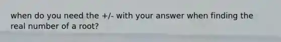 when do you need the +/- with your answer when finding the real number of a root?