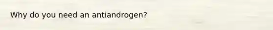 Why do you need an antiandrogen?