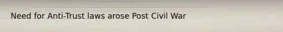 Need for Anti-Trust laws arose Post Civil War