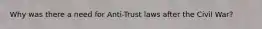 Why was there a need for Anti-Trust laws after the Civil War?