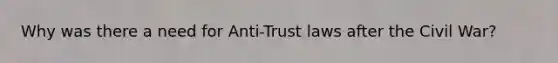 Why was there a need for Anti-Trust laws after the Civil War?