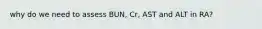 why do we need to assess BUN, Cr, AST and ALT in RA?