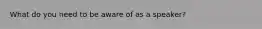 What do you need to be aware of as a speaker?