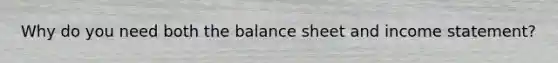 Why do you need both the balance sheet and income statement?