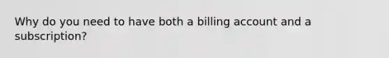 Why do you need to have both a billing account and a subscription?