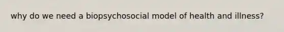 why do we need a biopsychosocial model of health and illness?