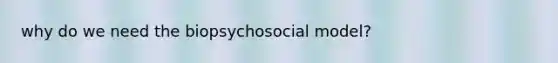 why do we need the biopsychosocial model?