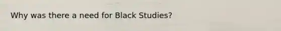 Why was there a need for Black Studies?