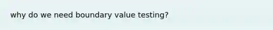 why do we need boundary value testing?