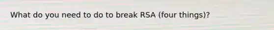 What do you need to do to break RSA (four things)?