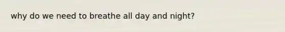 why do we need to breathe all day and night?