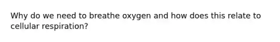 Why do we need to breathe oxygen and how does this relate to cellular respiration?