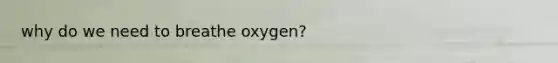 why do we need to breathe oxygen?