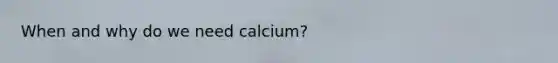 When and why do we need calcium?