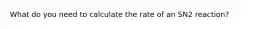 What do you need to calculate the rate of an SN2 reaction?