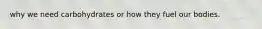 why we need carbohydrates or how they fuel our bodies.