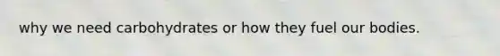 why we need carbohydrates or how they fuel our bodies.