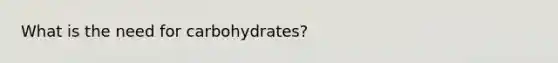 What is the need for carbohydrates?