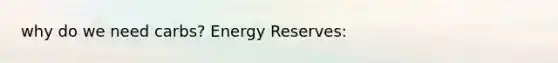 why do we need carbs? Energy Reserves: