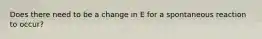 Does there need to be a change in E for a spontaneous reaction to occur?