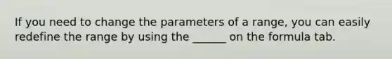 If you need to change the parameters of a range, you can easily redefine the range by using the ______ on the formula tab.