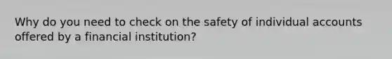 Why do you need to check on the safety of individual accounts offered by a financial institution?