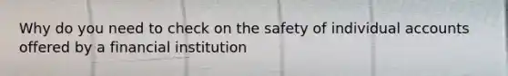 Why do you need to check on the safety of individual accounts offered by a financial institution