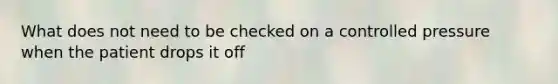 What does not need to be checked on a controlled pressure when the patient drops it off