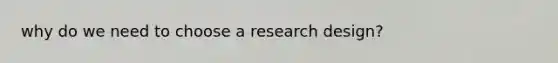 why do we need to choose a research design?