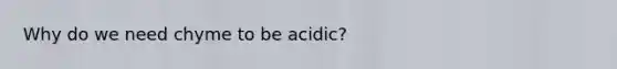 Why do we need chyme to be acidic?