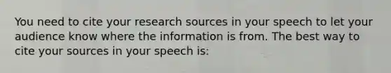 You need to cite your research sources in your speech to let your audience know where the information is from. The best way to cite your sources in your speech is: