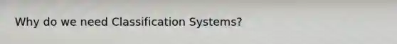 Why do we need Classification Systems?