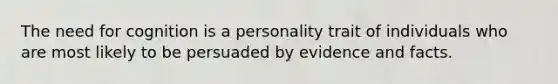 The need for cognition is a personality trait of individuals who are most likely to be persuaded by evidence and facts.