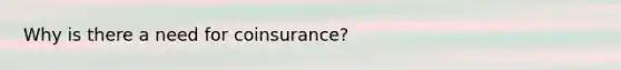 Why is there a need for coinsurance?