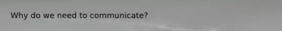 Why do we need to communicate?