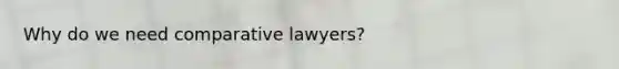 Why do we need comparative lawyers?