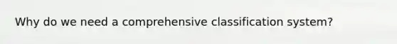 Why do we need a comprehensive classification system?