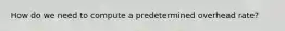 How do we need to compute a predetermined overhead rate?