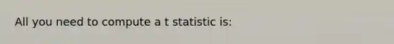 All you need to compute a t statistic is: