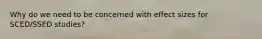 Why do we need to be concerned with effect sizes for SCED/SSED studies?