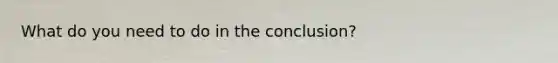 What do you need to do in the conclusion?