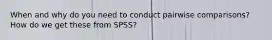 When and why do you need to conduct pairwise comparisons? How do we get these from SPSS?