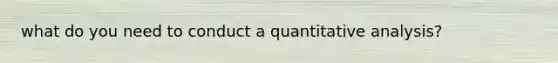 what do you need to conduct a quantitative analysis?