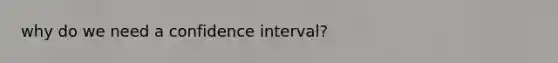 why do we need a confidence interval?