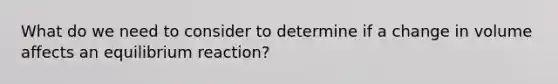 What do we need to consider to determine if a change in volume affects an equilibrium reaction?