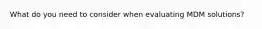 What do you need to consider when evaluating MDM solutions?